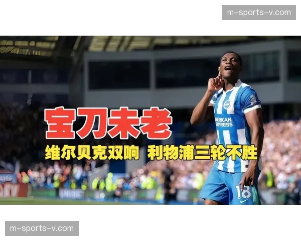 维尔贝克双响展现传统中锋价值 布莱顿反击体系克制利物浦控球优势